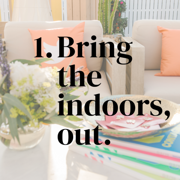 Bring the indoors, out. Bring the indoors, out.